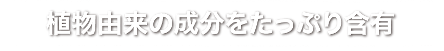 植物由来の成分をたっぷり含有