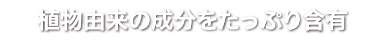 植物由来の成分をたっぷり含有