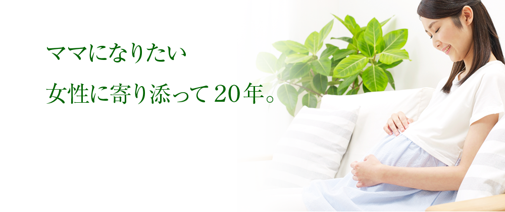 ママになりたい 女性に寄り添って20年。
