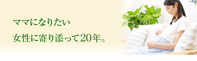 ママになりたい　女性に寄り添って20年。