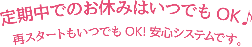 定期中でのお休みはいつでもOK♪再スタートもいつでもOK!安心システムです。