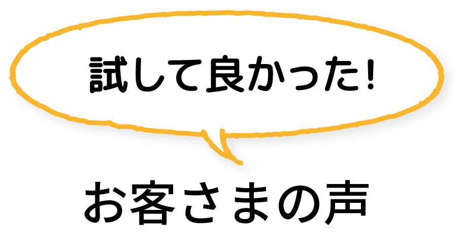 試して良かった！お客さまの声